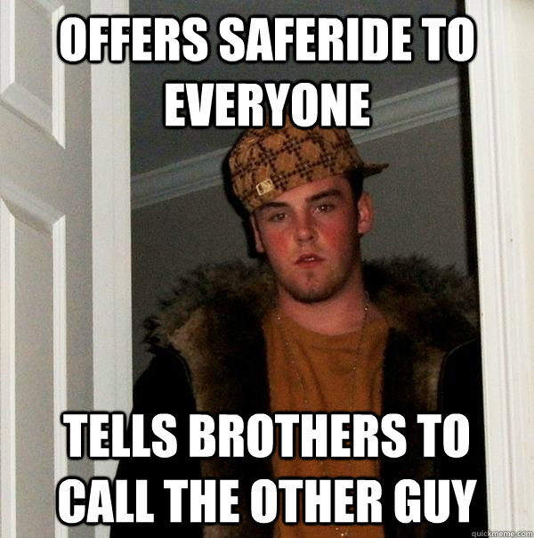 Offers saferide to everyone Tells brothers to call the other guy  Scumbag Steve