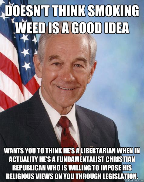 doesn't think smoking weed is a good idea Wants you to think he's a libertarian when in actuality he's a fundamentalist Christian Republican who is willing to impose his religious views on you through legislation.   Ron Paul