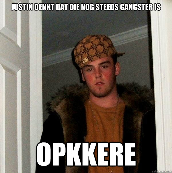 justin denkt dat die nog steeds gangster is OPKKERE - justin denkt dat die nog steeds gangster is OPKKERE  Scumbag Steve