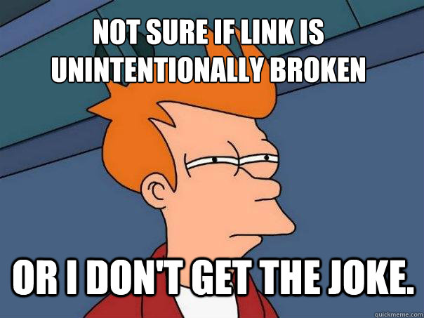 Not sure if link is unintentionally broken or I don't get the joke. - Not sure if link is unintentionally broken or I don't get the joke.  Futurama Fry