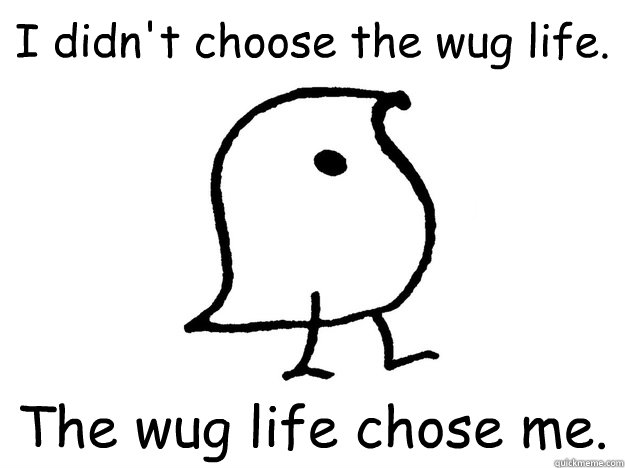 I didn't choose the wug life. The wug life chose me.  Wug Life