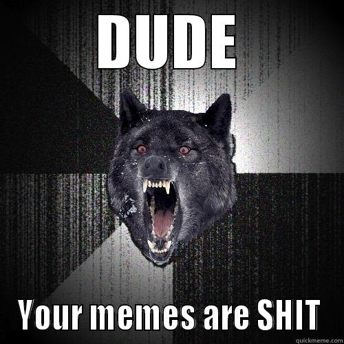 DUDE YOUR MEMES ARE SHIT Insanity Wolf