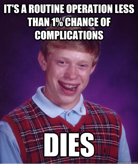 It's a routine operation less than 1% chance of complications dies  Bad Luck Brian