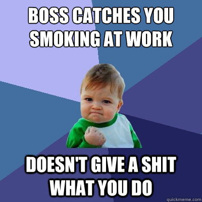 Boss catches you smoking at work Doesn't Give a shit what you do  Success Kid