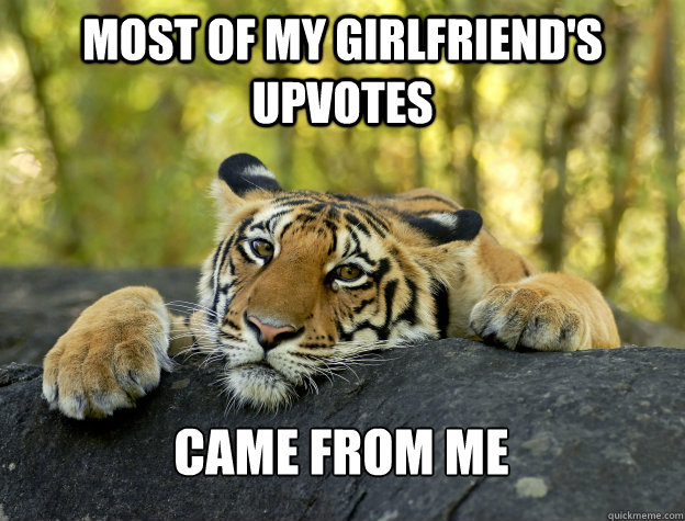 Most of my girlfriend's upvotes came from me  Confession Tiger