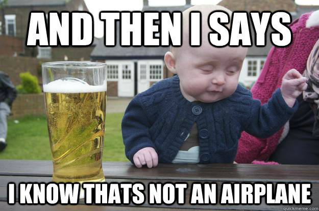 And then I says I know thats not an airplane - And then I says I know thats not an airplane  drunk baby