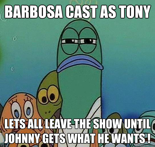 Barbosa cast as tony  lets all leave the show until johnny gets what he wants !  Serious fish SpongeBob