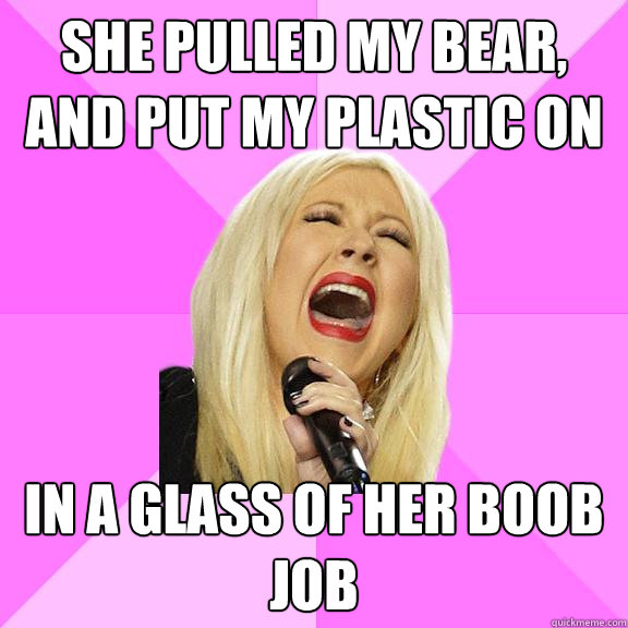 She pulled my bear, and put my plastic on in a glass of her boob job  Wrong Lyrics Christina