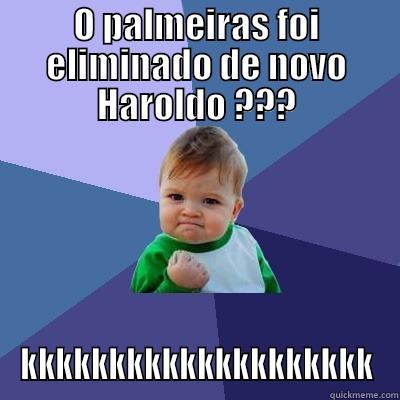 Haroldo !!!! - O PALMEIRAS FOI ELIMINADO DE NOVO HAROLDO ??? KKKKKKKKKKKKKKKKKKKK Success Kid