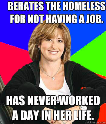 Berates the homeless for not having a job.  Has never worked a day in her life. - Berates the homeless for not having a job.  Has never worked a day in her life.  Sheltering Suburban Mom