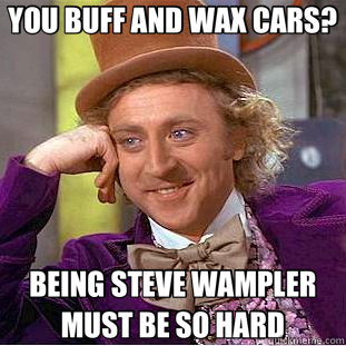 YOU BUFF AND WAX CARS? BEING STEVE WAMPLER MUST BE SO HARD  Creepy Wonka