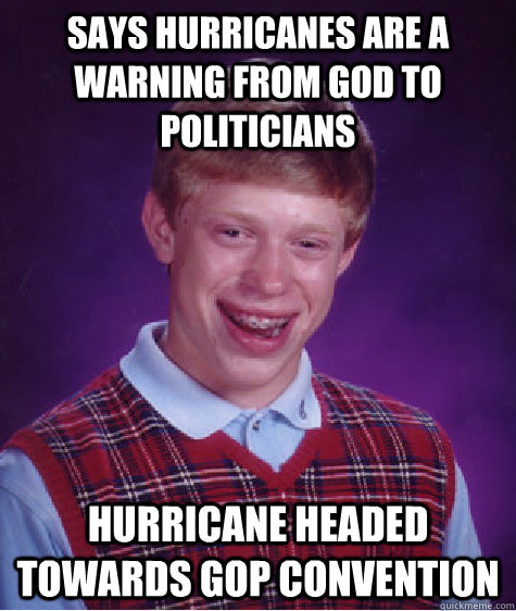 says hurricanes are a warning from god to politicians hurricane headed towards gop convention - says hurricanes are a warning from god to politicians hurricane headed towards gop convention  Bad Luck Brian