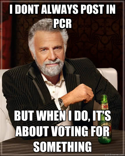 I dont always post in PCR But when I do, It's about voting for something - I dont always post in PCR But when I do, It's about voting for something  The Most Interesting Man In The World