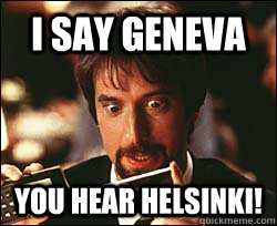 I say geneva You hear helsinki!  