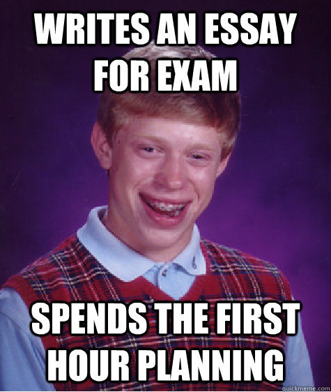 Writes an essay for exam Spends the first hour planning  Bad Luck Brian