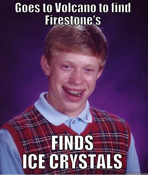 GOES TO VOLCANO TO FIND FIRESTONE'S FINDS ICE CRYSTALS Bad Luck Brian