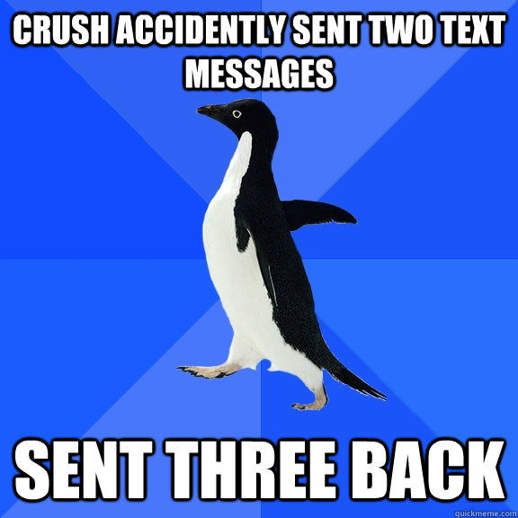 crush accidently sent two text messages Sent three back  Socially Awkward Penguin