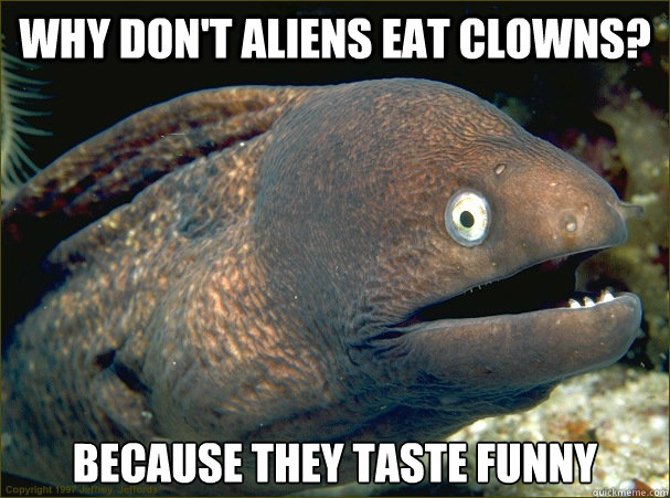 Why don't aliens eat clowns? Because they taste funny  Bad Joke Eel