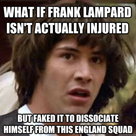 What if Frank Lampard isn't actually injured but faked it to dissociate himself from this England squad  conspiracy keanu