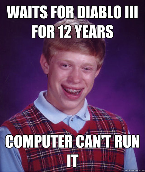 Waits for Diablo III for 12 years computer can't run it  Bad Luck Brian