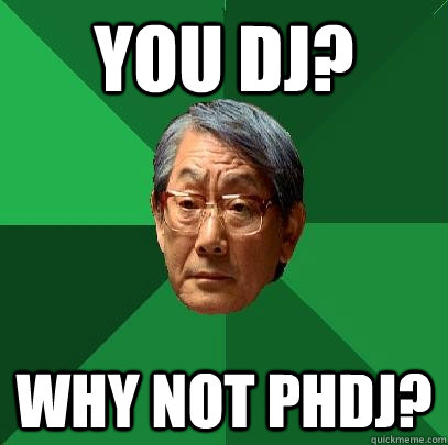 You DJ? Why not PHDJ?  High Expectations Asian Father