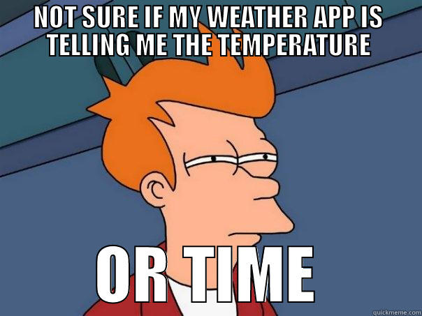 NOT SURE IF MY WEATHER APP IS TELLING ME THE TEMPERATURE OR TIME Futurama Fry