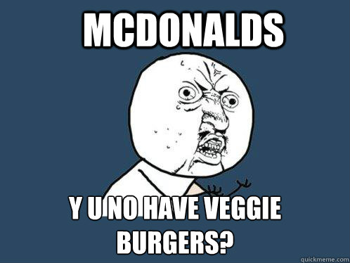 MCDONALDS y u no have veggie burgers?  Y U No