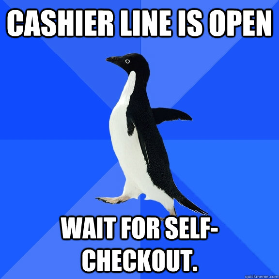 Cashier Line is open Wait for self-checkout. - Cashier Line is open Wait for self-checkout.  Socially Awkward Penguin