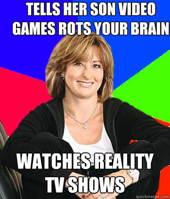 Tells her son video games rots your brain Watches reality tv shows - Tells her son video games rots your brain Watches reality tv shows  Sheltering Suburban Mom