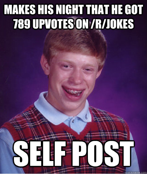 Makes his night that he got 789 upvotes on /r/jokes self post  Bad Luck Brian