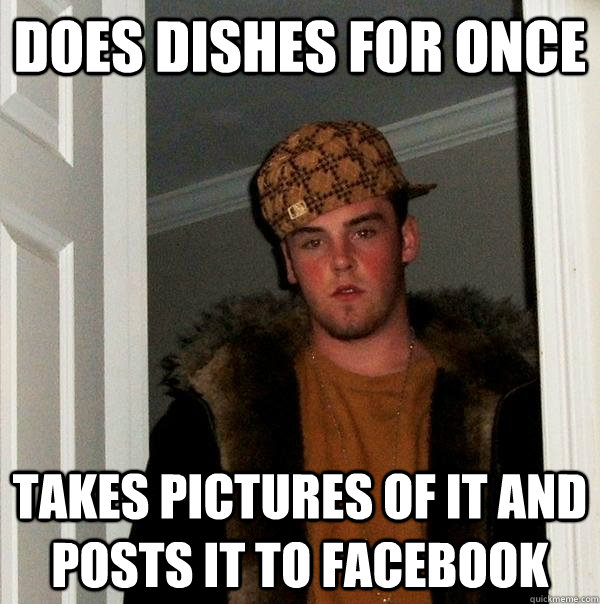 Does dishes for once Takes pictures of it and posts it to facebook  Scumbag Steve