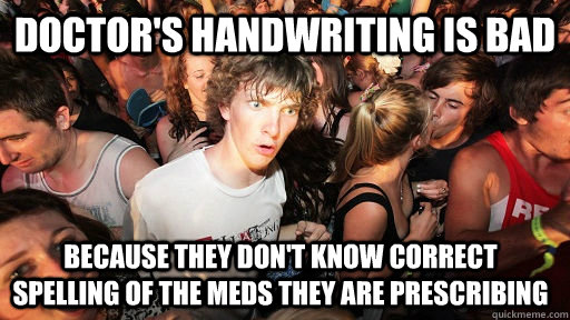 doctor's handwriting is bad because they don't know correct spelling of the meds they are prescribing - doctor's handwriting is bad because they don't know correct spelling of the meds they are prescribing  Sudden Clarity Clarence