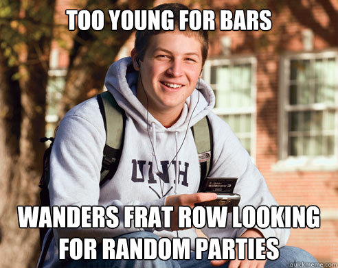 too young for bars wanders frat row looking for random parties  College Freshman