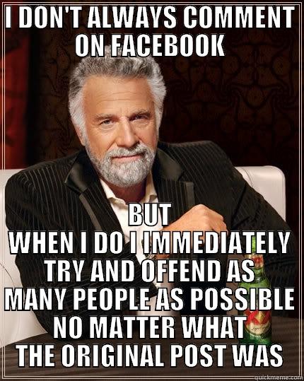 Facebook Commenting - I DON'T ALWAYS COMMENT ON FACEBOOK BUT WHEN I DO I IMMEDIATELY TRY AND OFFEND AS MANY PEOPLE AS POSSIBLE NO MATTER WHAT THE ORIGINAL POST WAS The Most Interesting Man In The World