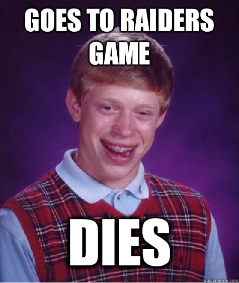 Goes to Raiders game Dies  Bad Luck Brian