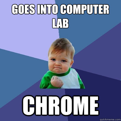 goes into computer lab chrome - goes into computer lab chrome  Success Kid