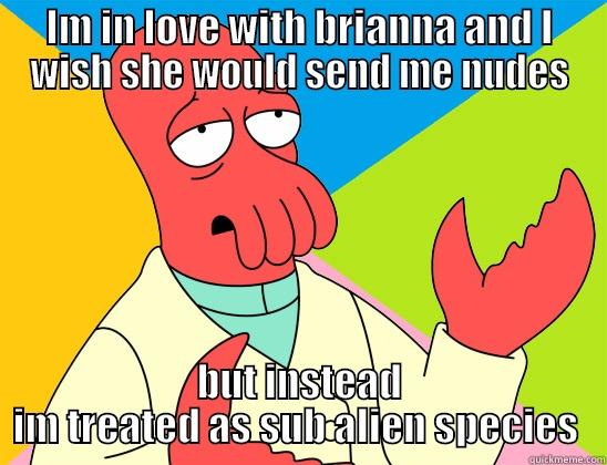 cats and bri - IM IN LOVE WITH BRIANNA AND I WISH SHE WOULD SEND ME NUDES BUT INSTEAD IM TREATED AS SUB ALIEN SPECIES  Futurama Zoidberg 