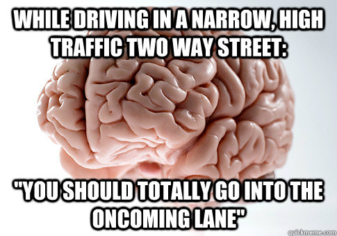 While driving in a narrow, high traffic two way street: 