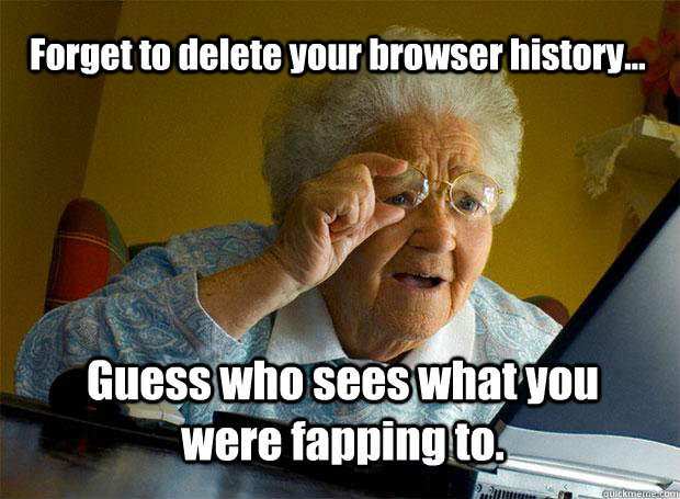 Forget to delete your browser history... Guess who sees what you were fapping to. - Forget to delete your browser history... Guess who sees what you were fapping to.  Grandma finds the Internet