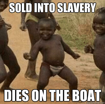 sold into slavery dies on the boat  Third World Success Kid