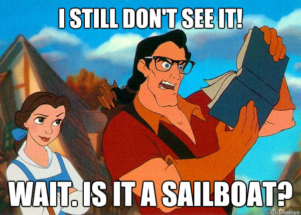 I still don't see it! Wait. Is it a sailboat?  Hipster Gaston