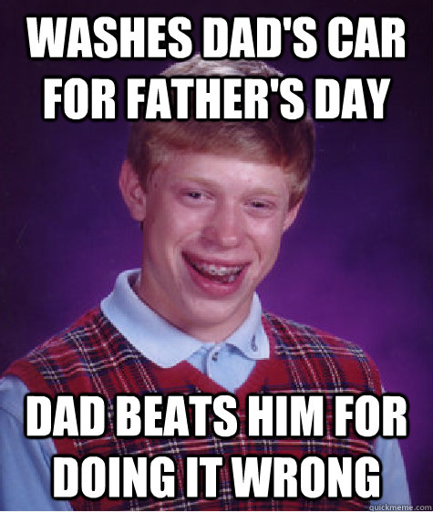 Washes dad's car for Father's Day Dad beats him for doing it wrong  Bad Luck Brian