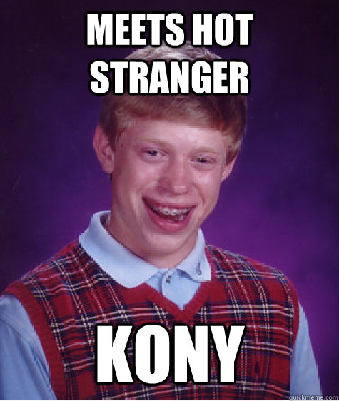 meets hot stranger kony - meets hot stranger kony  Bad Luck Brian