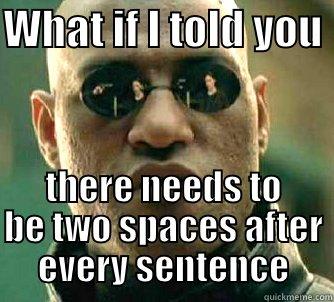 double spacing - WHAT IF I TOLD YOU  THERE NEEDS TO BE TWO SPACES AFTER EVERY SENTENCE Matrix Morpheus