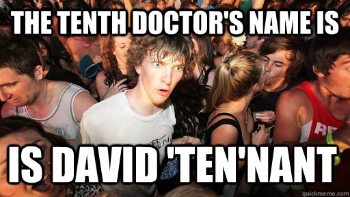 the tenth doctor's name is is david 'ten'nant  Sudden Clarity Clarence