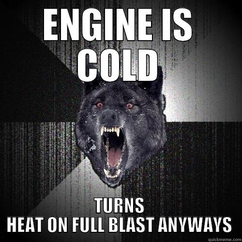 ENGINE IS COLD TURNS HEAT ON FULL BLAST ANYWAYS Insanity Wolf