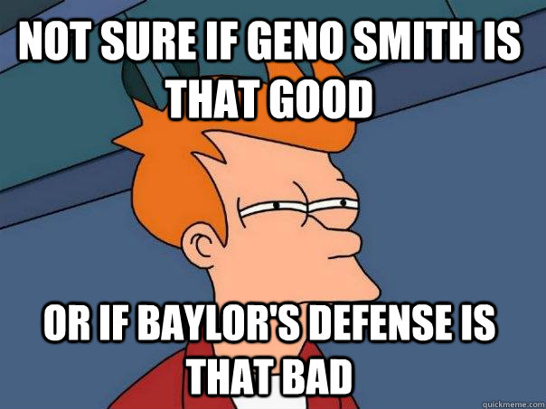 Not sure if Geno SMith is that good Or if Baylor's defense is that bad  Futurama Fry