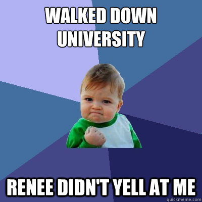 Walked down university Renee didn't yell at me  Success Kid