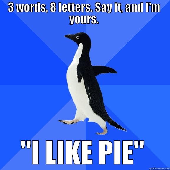 I like pie - 3 WORDS, 8 LETTERS. SAY IT, AND I'M YOURS. 