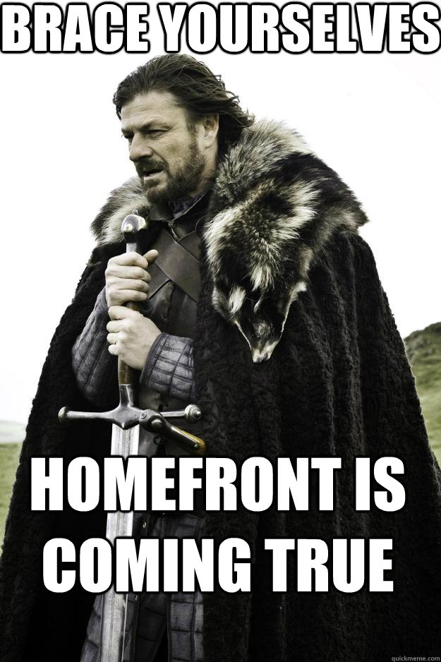 Brace Yourselves Homefront is coming true  Winter is coming